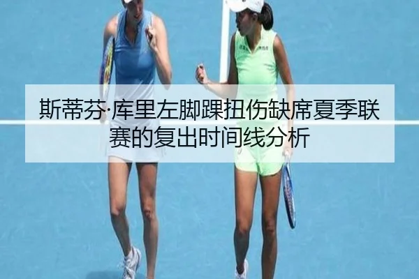 斯蒂芬·库里左脚踝扭伤缺席夏季联赛的复出时间线分析