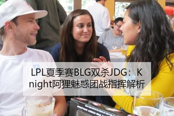 LPL夏季赛BLG双杀JDG：Knight阿狸魅惑团战指挥解析