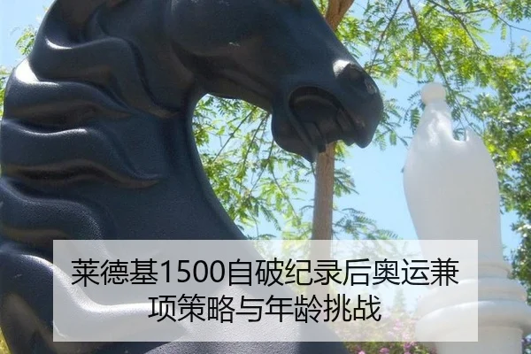莱德基1500自破纪录后奥运兼项策略与年龄挑战