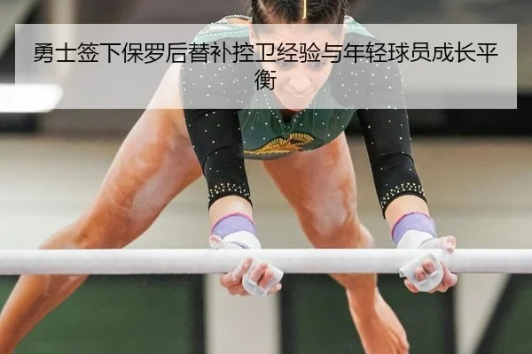 勇士签下保罗后替补控卫经验与年轻球员成长平衡