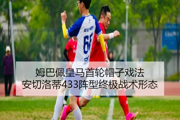 姆巴佩皇马首轮帽子戏法 安切洛蒂433阵型终极战术形态